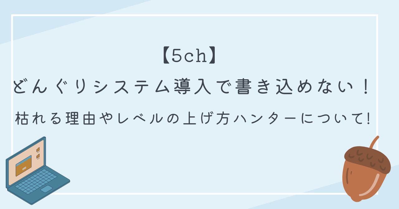 5ch】どんぐりシステム導入で書き込めない！枯れる理由やレベルの上げ